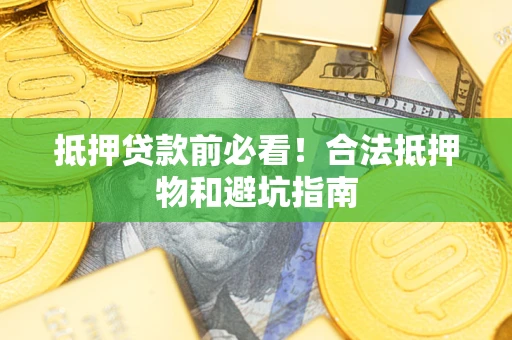 武汉抵押贷款前必看！合法抵押物和避坑指南