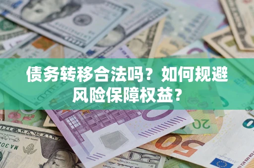 武汉债务转移合法吗？如何规避风险保障权益？