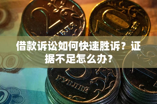 武汉借款诉讼如何快速胜诉？证据不足怎么办？