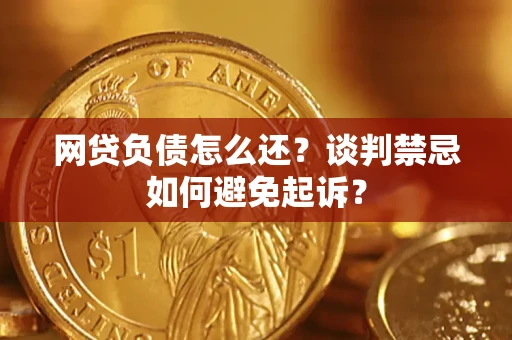 武汉网贷负债怎么还？谈判禁忌如何避免起诉？