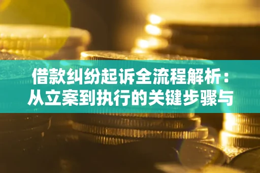 武汉借款纠纷起诉全流程解析：从立案到执行的关键步骤与防败诉指南