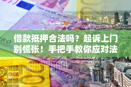 武汉借款抵押合法吗？起诉上门别慌张！手把手教你应对法律程序