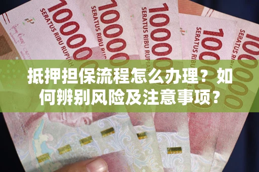 武汉抵押担保流程怎么办理？如何辨别风险及注意事项？