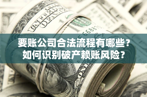 武汉要账公司合法流程有哪些？如何识别破产赖账风险？