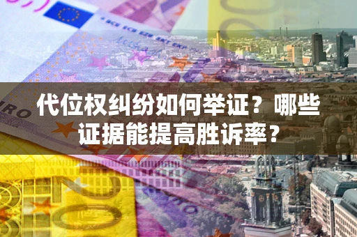 武汉代位权纠纷如何举证？哪些证据能提高胜诉率？