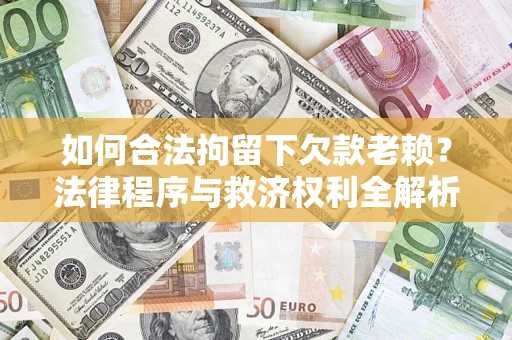 武汉如何合法拘留下欠款老赖？法律程序与救济权利全解析