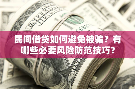 武汉民间借贷如何避免被骗？有哪些必要风险防范技巧？