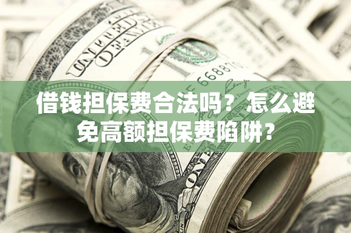 武汉借钱担保费合法吗？怎么避免高额担保费陷阱？