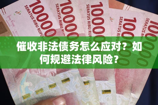 武汉催收非法债务怎么应对？如何规避法律风险？