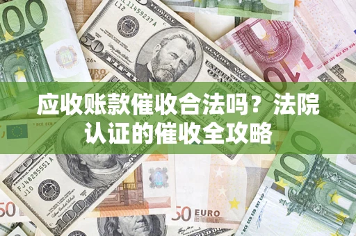 武汉应收账款催收合法吗？法院认证的催收全攻略
