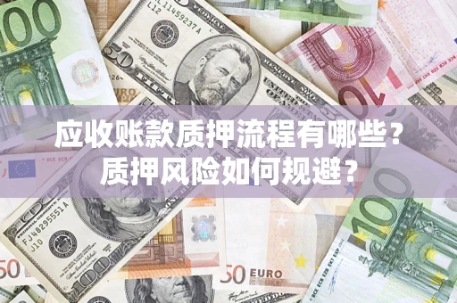 武汉应收账款质押流程有哪些？质押风险如何规避？