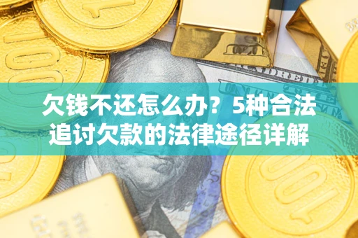 武汉欠钱不还怎么办？5种合法追讨欠款的法律途径详解