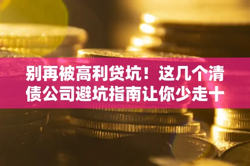 武汉别再被高利贷坑！这几个清债公司避坑指南让你少走十年弯路
