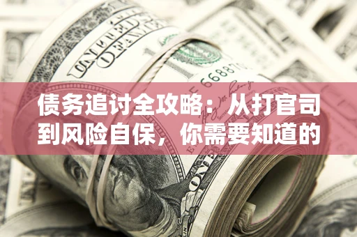 武汉债务追讨全攻略：从打官司到风险自保，你需要知道的法律智慧