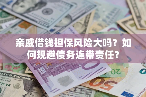 武汉亲戚借钱担保风险大吗？如何规避债务连带责任？