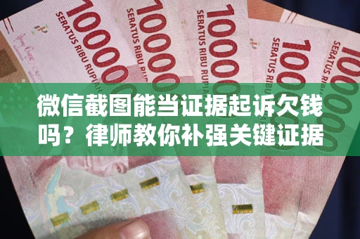 武汉微信截图能当证据起诉欠钱吗？律师教你补强关键证据