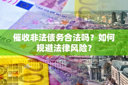 武汉催收非法债务合法吗？如何规避法律风险？