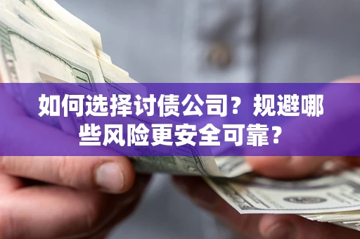 武汉如何选择讨债公司？规避哪些风险更安全可靠？