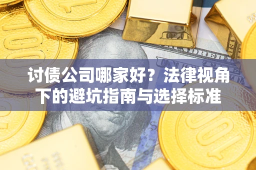 武汉讨债公司哪家好？法律视角下的避坑指南与选择标准