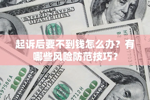武汉起诉后要不到钱怎么办?有哪些风险防范技巧? 武汉起诉后要不到钱怎么办?有哪些风险防范技巧?