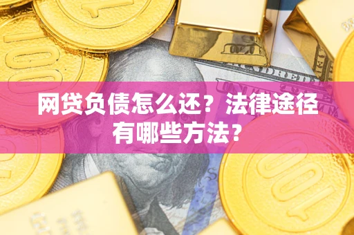 武汉网贷负债怎么还？法律途径有哪些方法？