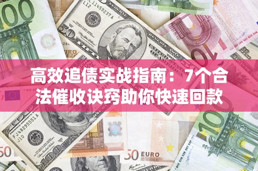 武汉高效追债实战指南：7个合法催收诀窍助你快速回款