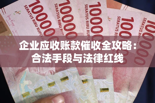 武汉企业应收账款催收全攻略：合法手段与法律红线