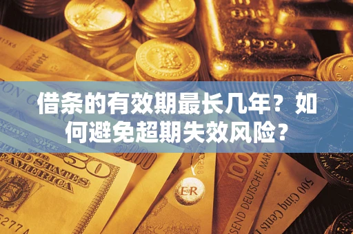 武汉借条的有效期最长几年？如何避免超期失效风险？