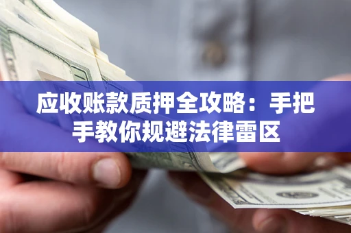 武汉应收账款质押全攻略：手把手教你规避法律雷区