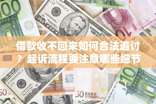 武汉借款收不回来如何合法追讨？起诉流程要注意哪些细节？