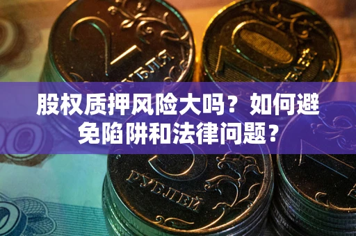 武汉股权质押风险大吗？如何避免陷阱和法律问题？