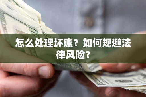 武汉怎么处理坏账？如何规避法律风险？