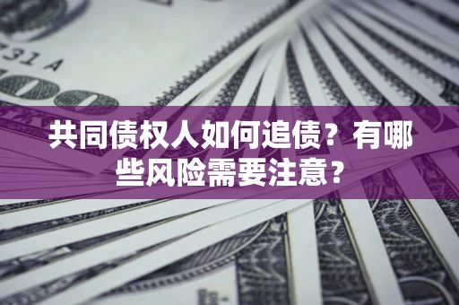 武汉共同债权人如何追债？有哪些风险需要注意？