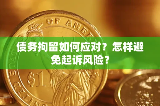 武汉债务拘留如何应对？怎样避免起诉风险？