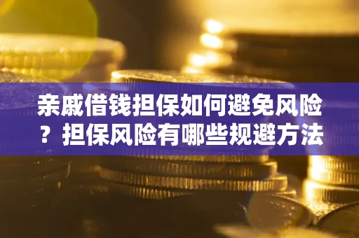 武汉亲戚借钱担保如何避免风险？担保风险有哪些规避方法？