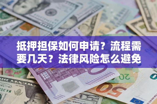 武汉抵押担保如何申请？流程需要几天？法律风险怎么避免？避坑指南