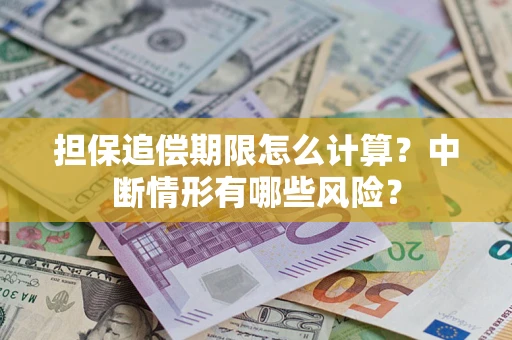武汉担保追偿期限怎么计算？中断情形有哪些风险？