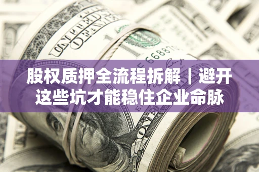 武汉股权质押全流程拆解｜避开这些坑才能稳住企业命脉