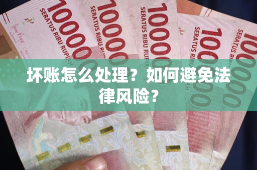 武汉坏账怎么处理？如何避免法律风险？