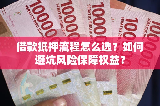 武汉借款抵押流程怎么选？如何避坑风险保障权益？