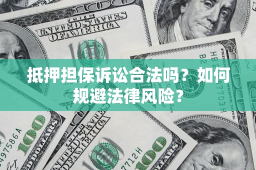 武汉抵押担保诉讼合法吗？如何规避法律风险？