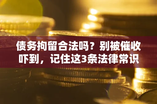 武汉债务拘留合法吗?别被催收吓到,记住这3条法律常识 武汉债务拘留合法吗?别被催收吓到,记住这3条法律常识