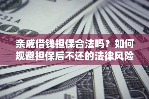 武汉亲戚借钱担保合法吗？如何规避担保后不还的法律风险？