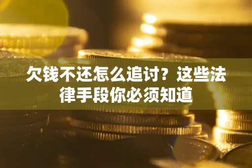 武汉欠钱不还怎么追讨？这些法律手段你必须知道