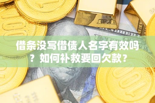 武汉借条没写借债人名字有效吗？如何补救要回欠款？