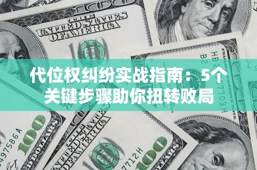 武汉代位权纠纷实战指南：5个关键步骤助你扭转败局