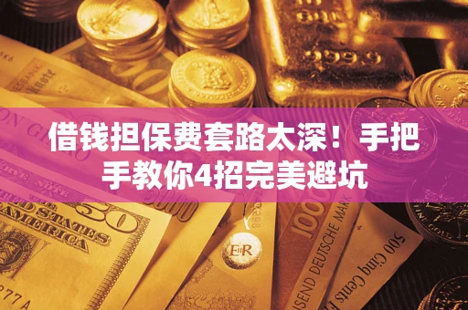 武汉借钱担保费套路太深！手把手教你4招完美避坑