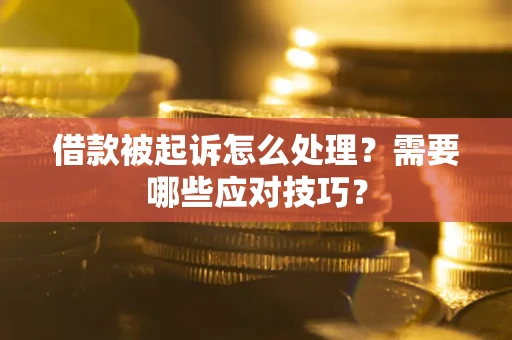 武汉借款被起诉怎么处理？需要哪些应对技巧？