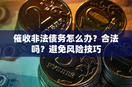 武汉催收非法债务怎么办？合法吗？避免风险技巧