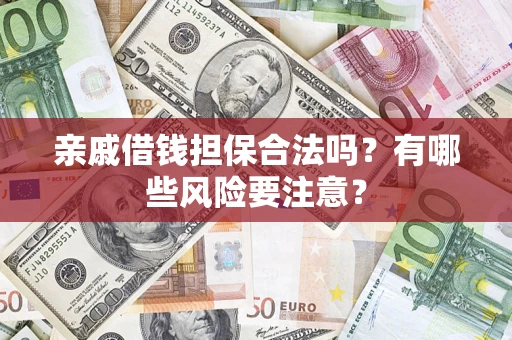 武汉亲戚借钱担保合法吗？有哪些风险要注意？